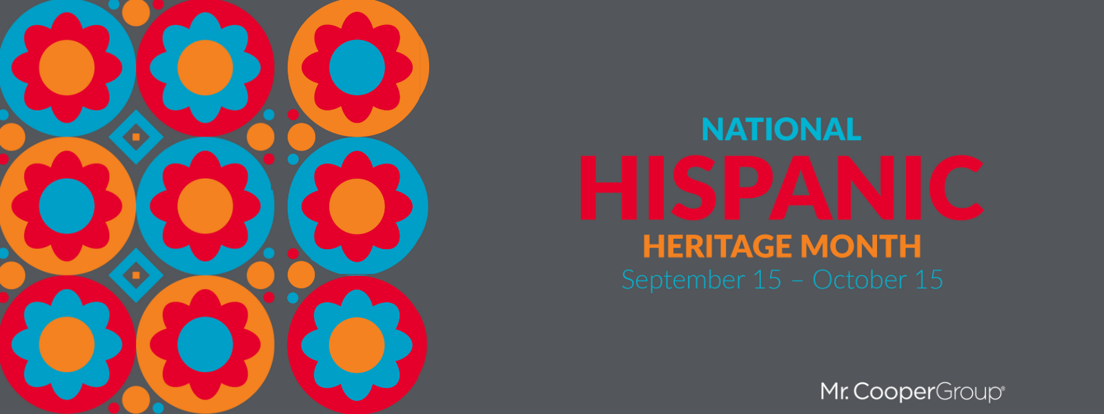 Dark gray box with colorful, graphic flower designs, the Mr. Cooper Group logo, and text: National Hispanic Heritage Month, September 15-October 15