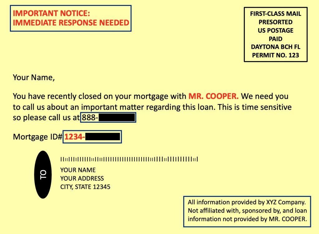 Example of a mortgage postcard scam addressed to a generic recipient. It says, "IMPORTANT NOTICE: IMMEDIATE RESPONSE NEEDED" at the top. The main message says, “You have recently closed on your mortgage with Mr. Cooper. We need you to call us about an important matter regarding this loan. This is time sensitive so please call us at 888-XXX-XXXX.” A redacted mortgage ID number follows the message. A small box in the bottom corner reads, "All information provided by XYZ Company. Not affiliated with, sponsored by, and loan information not provided by Mr. Cooper.” The image includes a square with postage information printed in it that reads: FIRST-CLASS MAIL, PRESORTED, US POSTAGE, PAID, DAYTONA BCH FL, PERMIT NO.123.