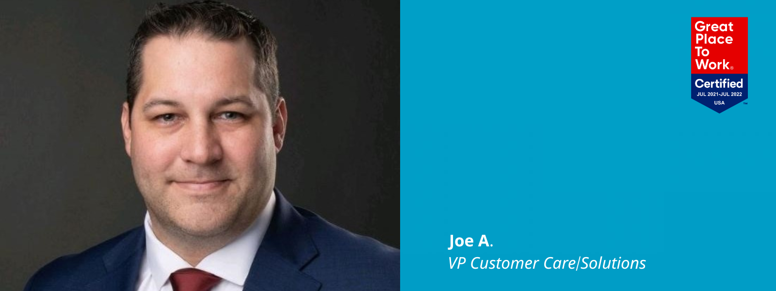 Graphic that inclues a photo of Joe A. next to a blue graphical box with text: "Joe A. VP Customer Care/Solutions." The box has a "Great Place To Work Certified" logo in its top right corner for July 2021-July 2022 in the USA.