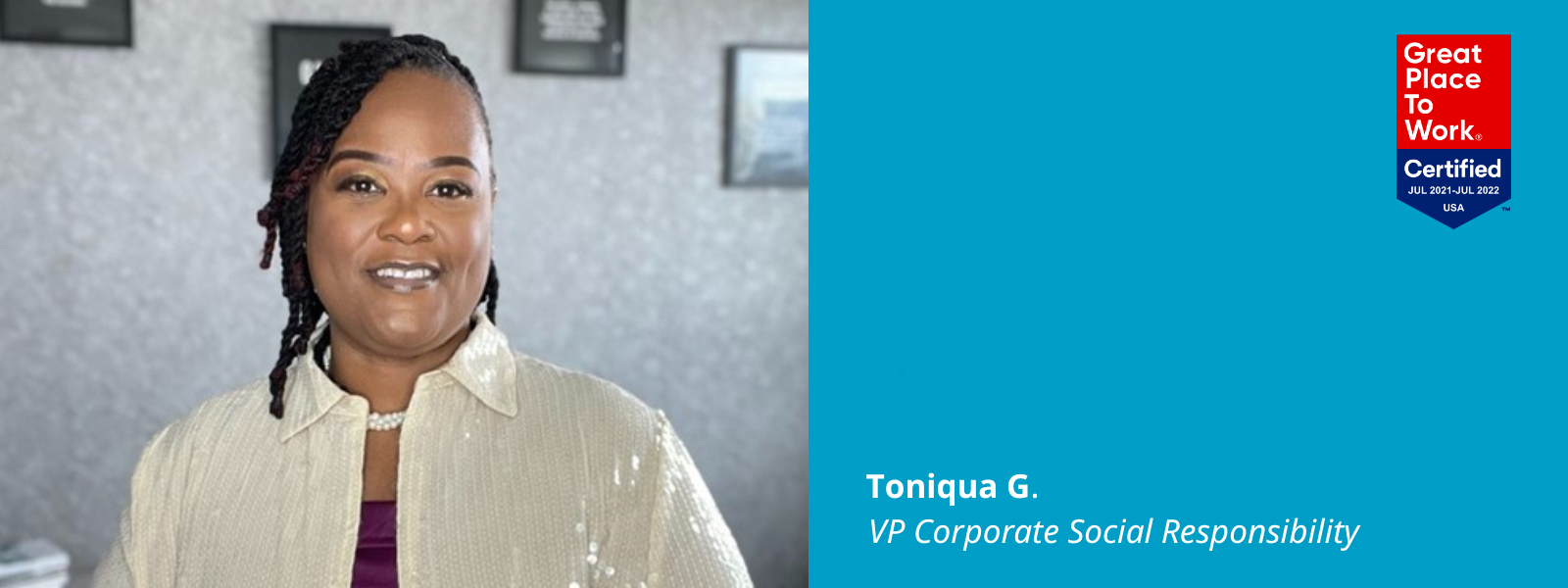 Graphic that inclues a photo of Toniqua G. next to a blue graphical box with text: "Toniqua G. VP Corporate Social Responsibility." The box has a "Great Place To Work Certified" logo in its top right corner for July 2021-July 2022 in the USA.
